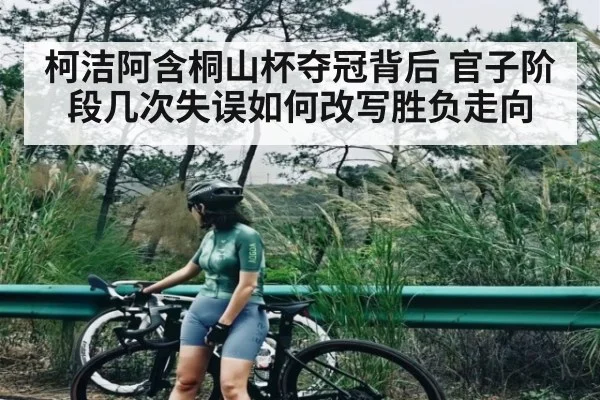 柯洁阿含桐山杯夺冠背后 官子阶段几次失误如何改写胜负走向