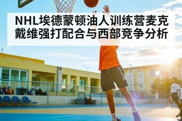 NHL埃德蒙顿油人训练营麦克戴维强打配合与西部竞争分析