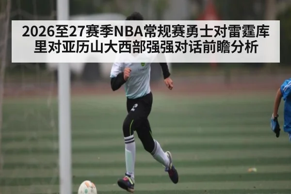 2026至27赛季NBA常规赛勇士对雷霆库里对亚历山大西部强强对话前瞻分析