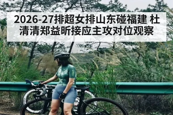 2026-27排超女排山东碰福建 杜清清郑益昕接应主攻对位观察