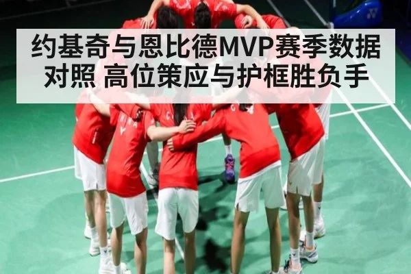 约基奇与恩比德MVP赛季数据对照 高位策应与护框胜负手